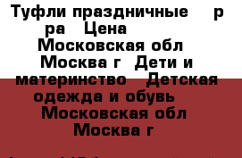 Туфли праздничные 21 р-ра › Цена ­ 1 000 - Московская обл., Москва г. Дети и материнство » Детская одежда и обувь   . Московская обл.,Москва г.